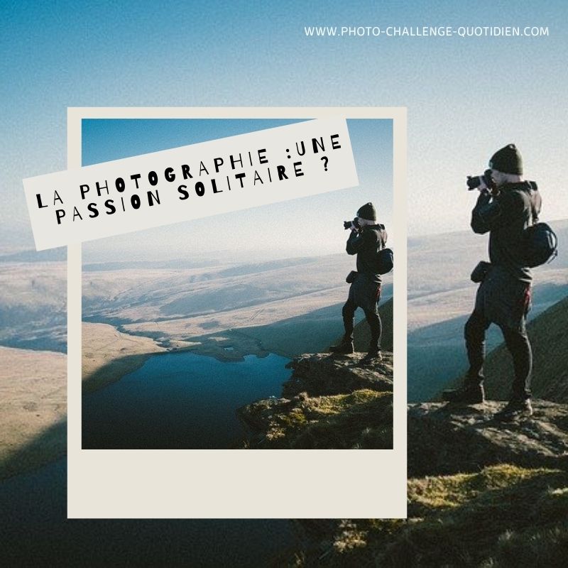 La photographie : une passion solitaire ? - Photo Challenge Quotidien